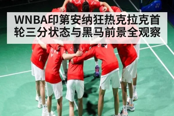 WNBA印第安纳狂热克拉克首轮三分状态与黑马前景全观察