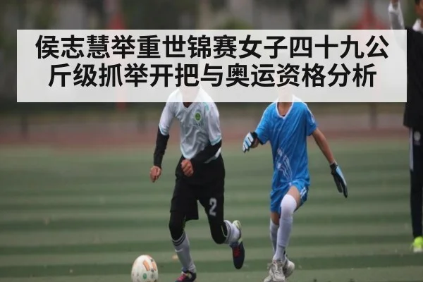 侯志慧举重世锦赛女子四十九公斤级抓举开把与奥运资格分析