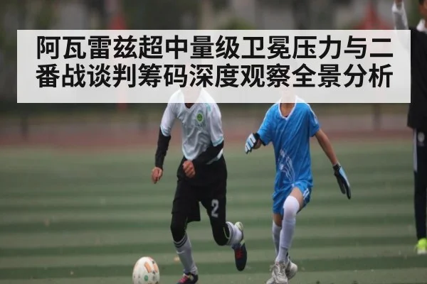 阿瓦雷兹超中量级卫冕压力与二番战谈判筹码深度观察全景分析