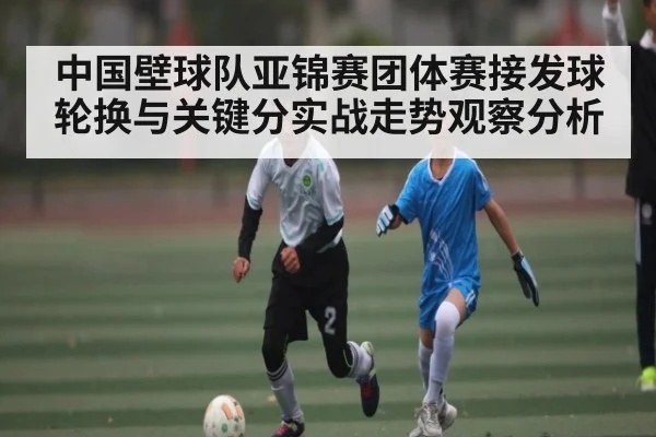 中国壁球队亚锦赛团体赛接发球轮换与关键分实战走势观察分析